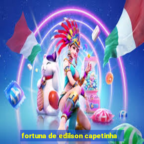 fortuna de edilson capetinha